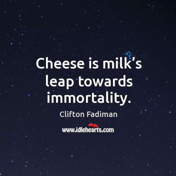Cheese is milk’s leap towards immortality. Clifton Fadiman Picture Quote