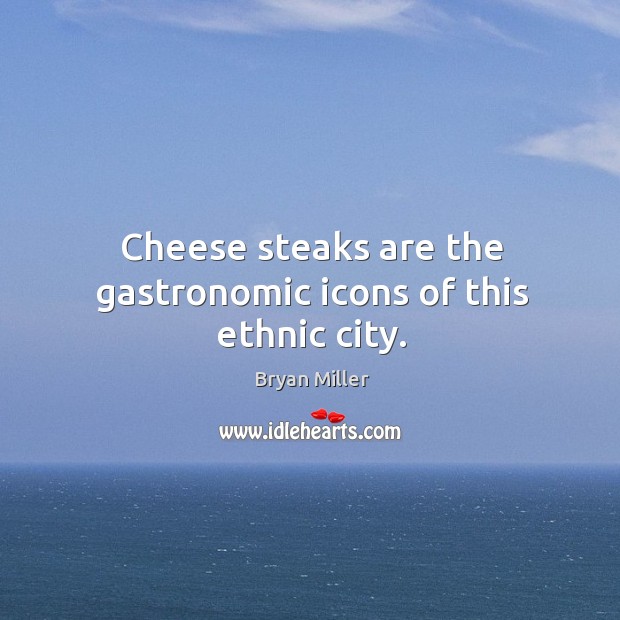 Cheese steaks are the gastronomic icons of this ethnic city. Bryan Miller Picture Quote