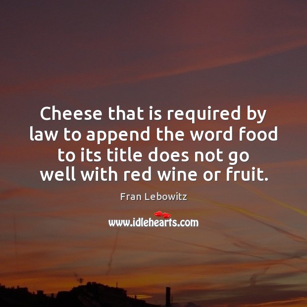 Cheese that is required by law to append the word food to Fran Lebowitz Picture Quote