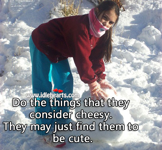 Do the things that they consider cheesy. Image