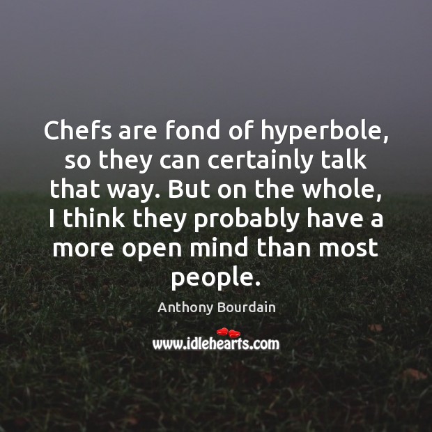 Chefs are fond of hyperbole, so they can certainly talk that way. Anthony Bourdain Picture Quote