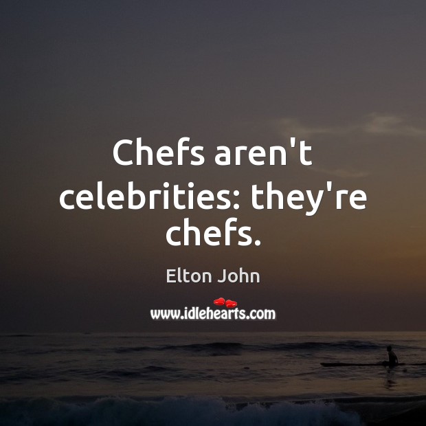 Chefs aren’t celebrities: they’re chefs. Elton John Picture Quote