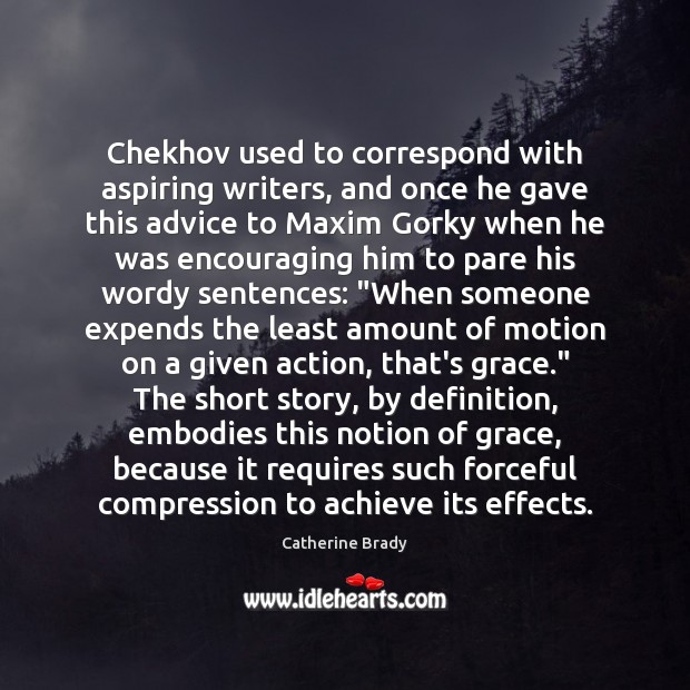Chekhov used to correspond with aspiring writers, and once he gave this 