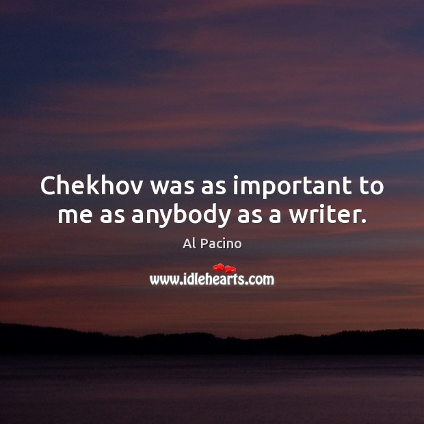 Chekhov was as important to me as anybody as a writer. Al Pacino Picture Quote