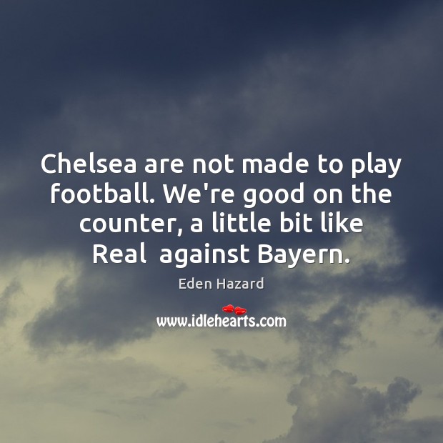 Chelsea are not made to play football. We’re good on the counter, Eden Hazard Picture Quote