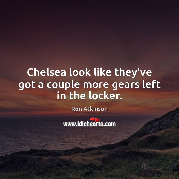 Chelsea look like they’ve got a couple more gears left in the locker. Ron Atkinson Picture Quote