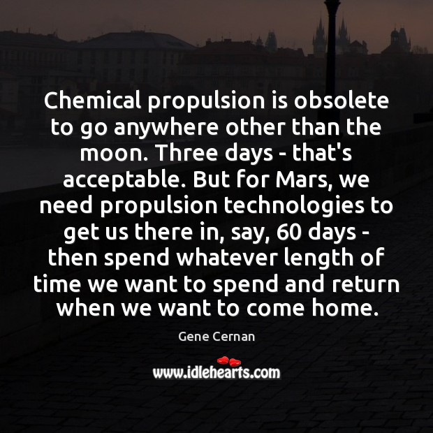 Chemical propulsion is obsolete to go anywhere other than the moon. Three Gene Cernan Picture Quote