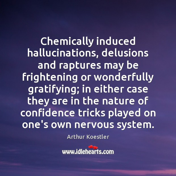 Chemically induced hallucinations, delusions and raptures may be frightening or wonderfully gratifying; 