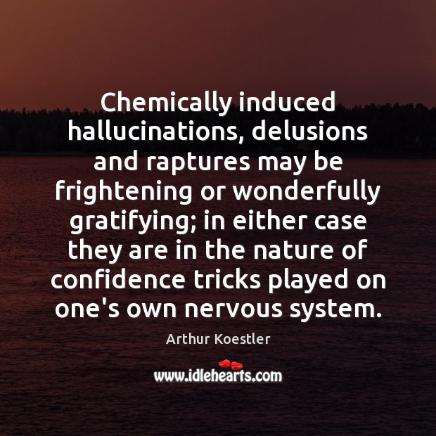 Chemically induced hallucinations, delusions and raptures may be frightening or wonderfully gratifying; Arthur Koestler Picture Quote