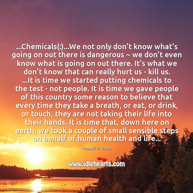 …Chemicals(:)…We not only don’t know what’s going on out there is Image