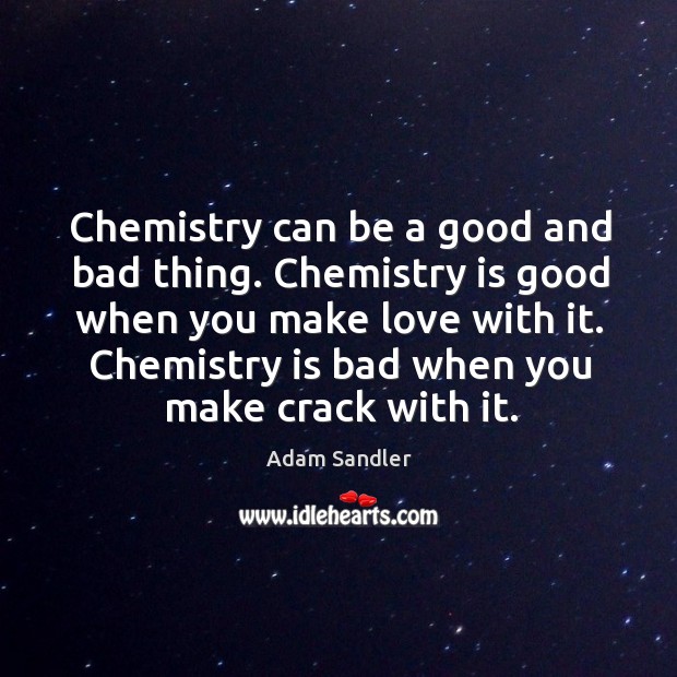 Chemistry can be a good and bad thing. Chemistry is good when you make love with it. Image