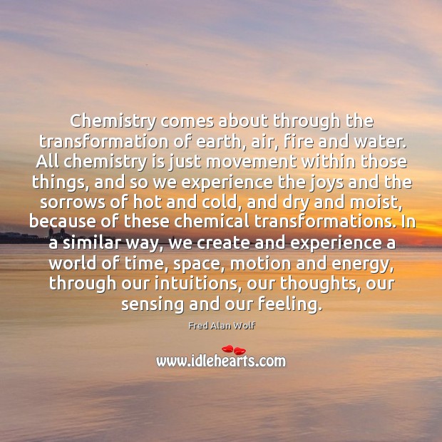Chemistry comes about through the transformation of earth, air, fire and water. Fred Alan Wolf Picture Quote