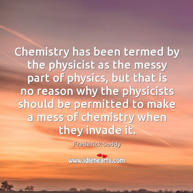 Chemistry has been termed by the physicist as the messy part of physics, but that is no reason Image