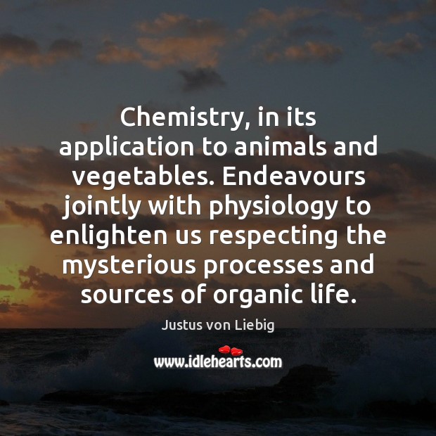 Chemistry, in its application to animals and vegetables. Endeavours jointly with physiology Justus von Liebig Picture Quote