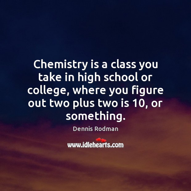Chemistry is a class you take in high school or college, where Dennis Rodman Picture Quote