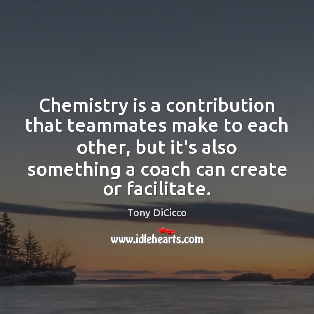 Chemistry is a contribution that teammates make to each other, but it’s Tony DiCicco Picture Quote
