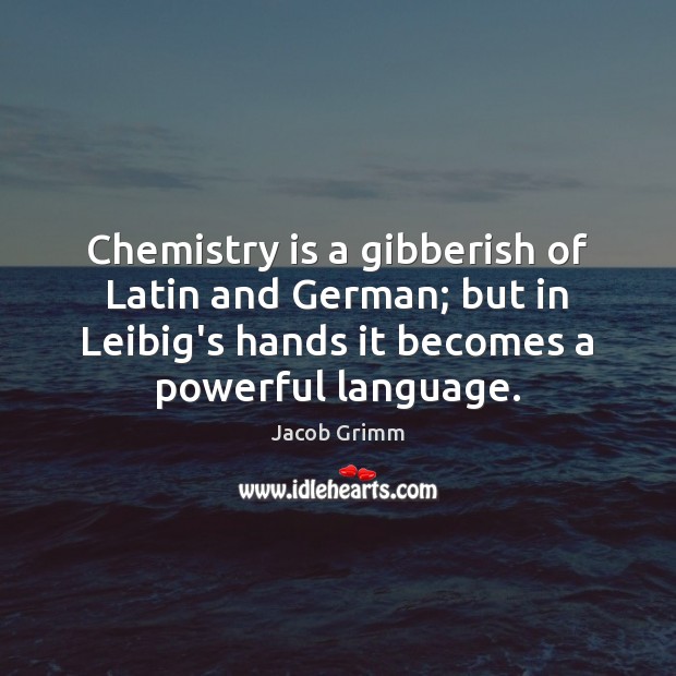Chemistry is a gibberish of Latin and German; but in Leibig’s hands Jacob Grimm Picture Quote
