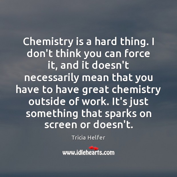 Chemistry is a hard thing. I don’t think you can force it, Tricia Helfer Picture Quote
