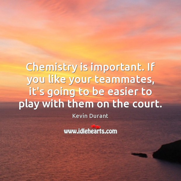 Chemistry is important. If you like your teammates, it’s going to be Kevin Durant Picture Quote