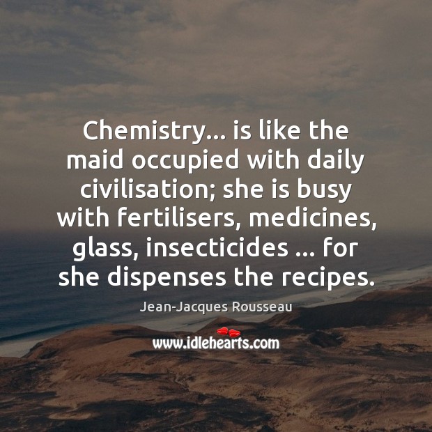 Chemistry… is like the maid occupied with daily civilisation; she is busy Jean-Jacques Rousseau Picture Quote