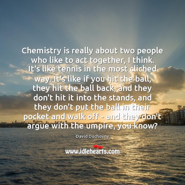Chemistry is really about two people who like to act together, I Image