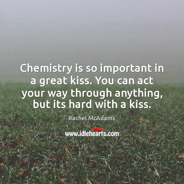Chemistry is so important in a great kiss. You can act your Rachel McAdams Picture Quote