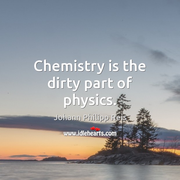 Chemistry is the dirty part of physics. Johann Philipp Reis Picture Quote