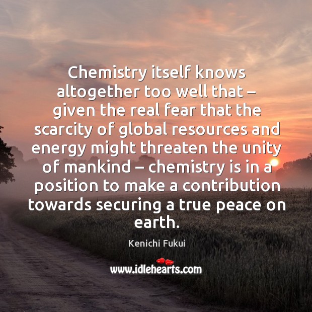 Chemistry itself knows altogether too well that – given the real fear that the scarcity of Kenichi Fukui Picture Quote
