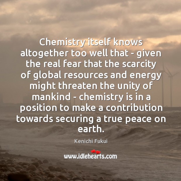 Chemistry itself knows altogether too well that – given the real fear Kenichi Fukui Picture Quote