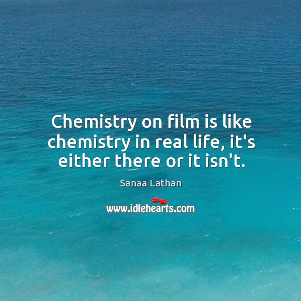 Chemistry on film is like chemistry in real life, it’s either there or it isn’t. Sanaa Lathan Picture Quote