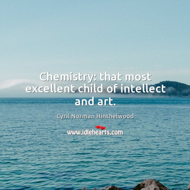 Chemistry: that most excellent child of intellect and art. Image