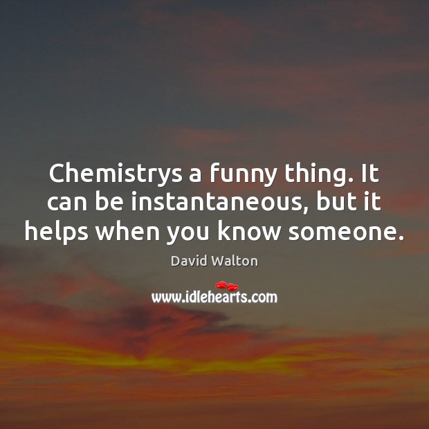 Chemistrys a funny thing. It can be instantaneous, but it helps when you know someone. Image