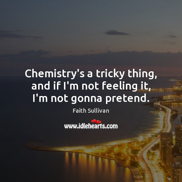 Chemistry’s a tricky thing, and if I’m not feeling it, I’m not gonna pretend. Image