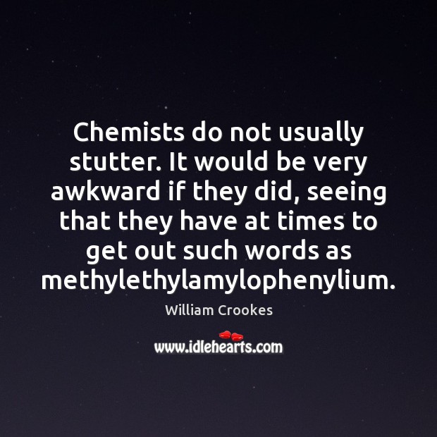 Chemists do not usually stutter. It would be very awkward if they William Crookes Picture Quote