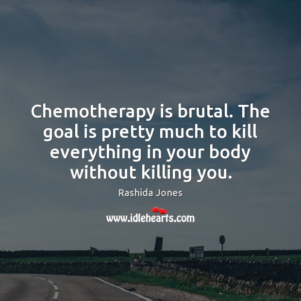 Chemotherapy is brutal. The goal is pretty much to kill everything in Rashida Jones Picture Quote