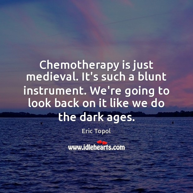 Chemotherapy is just medieval. It’s such a blunt instrument. We’re going to Eric Topol Picture Quote