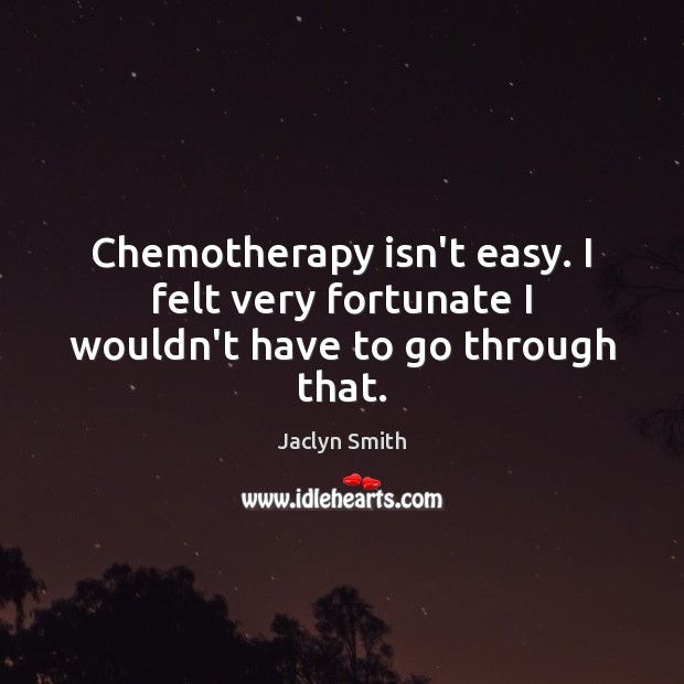 Chemotherapy isn’t easy. I felt very fortunate I wouldn’t have to go through that. Jaclyn Smith Picture Quote