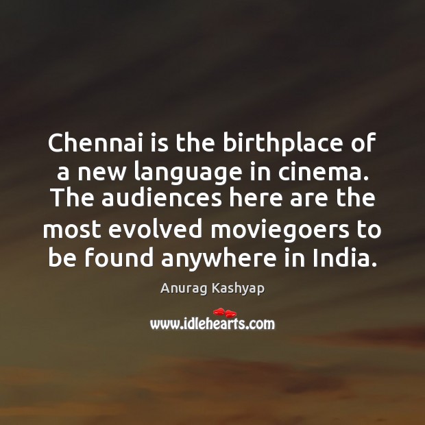 Chennai is the birthplace of a new language in cinema. The audiences Anurag Kashyap Picture Quote