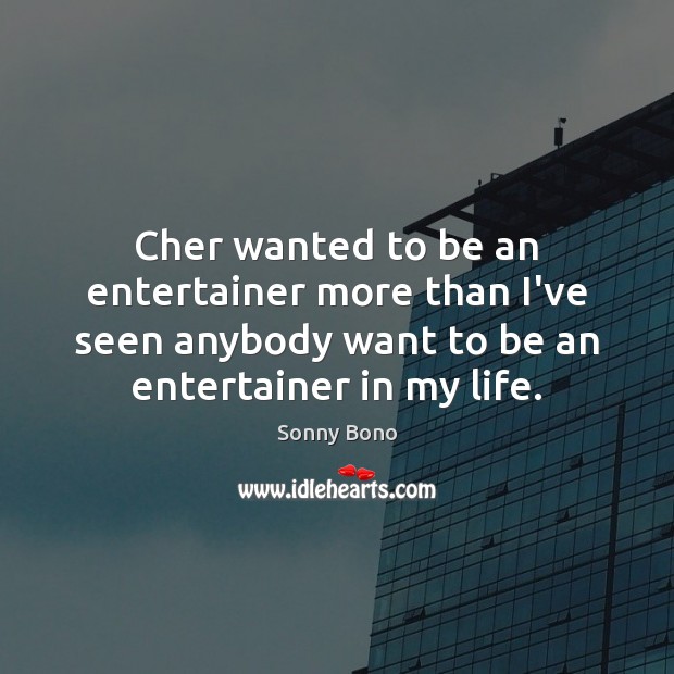 Cher wanted to be an entertainer more than I’ve seen anybody want Sonny Bono Picture Quote