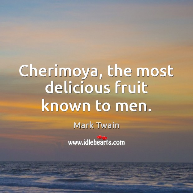 Cherimoya, the most delicious fruit known to men. Mark Twain Picture Quote
