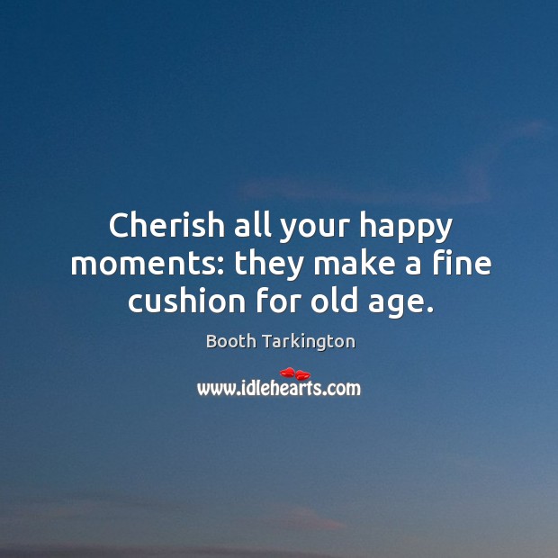 Cherish all your happy moments: they make a fine cushion for old age. Image