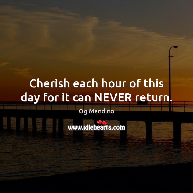 Cherish each hour of this day for it can NEVER return. Og Mandino Picture Quote