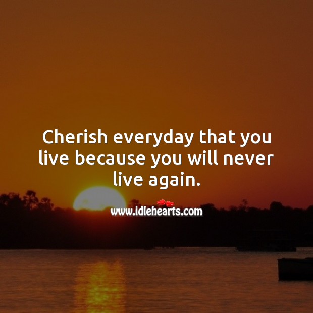 Cherish everyday that you live. Image