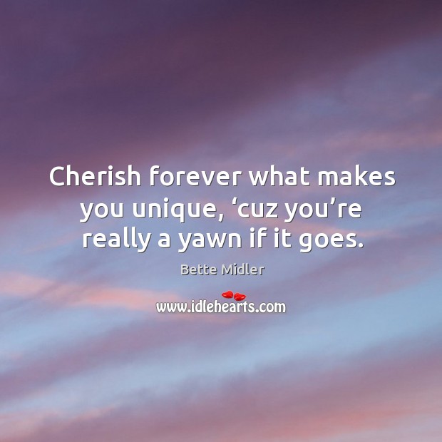Cherish forever what makes you unique, ‘cuz you’re really a yawn if it goes. Image