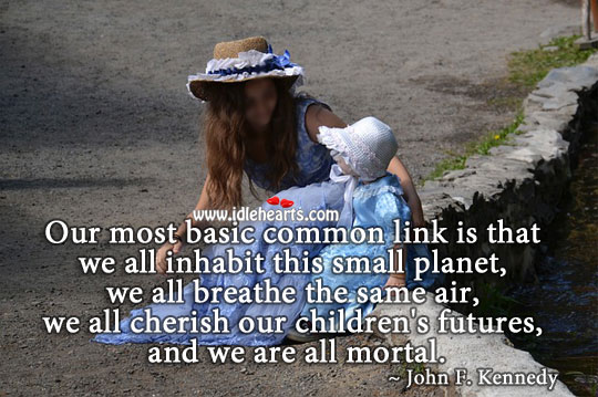 We all inhabit this small planet, and we are all mortal. Image