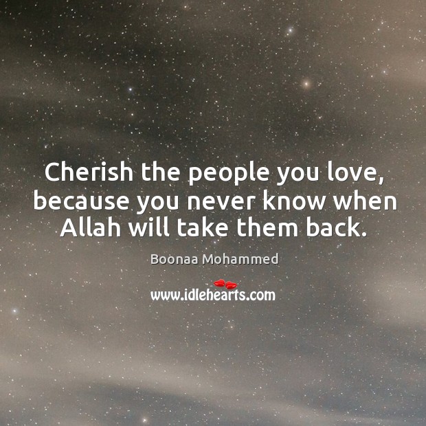 Cherish the people you love, because you never know when Allah will take them back. Boonaa Mohammed Picture Quote