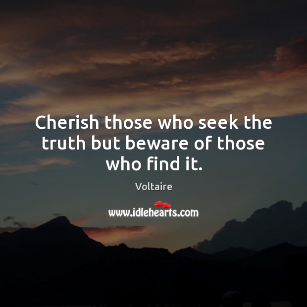Cherish those who seek the truth but beware of those who find it. Voltaire Picture Quote