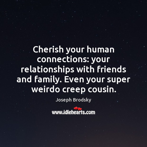 Cherish your human connections: your relationships with friends and family. Even your Image