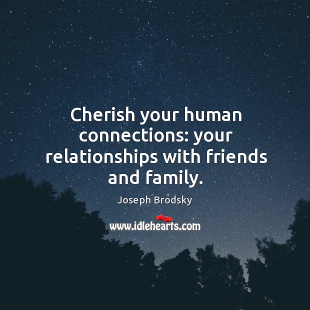 Cherish your human connections: your relationships with friends and family. Image