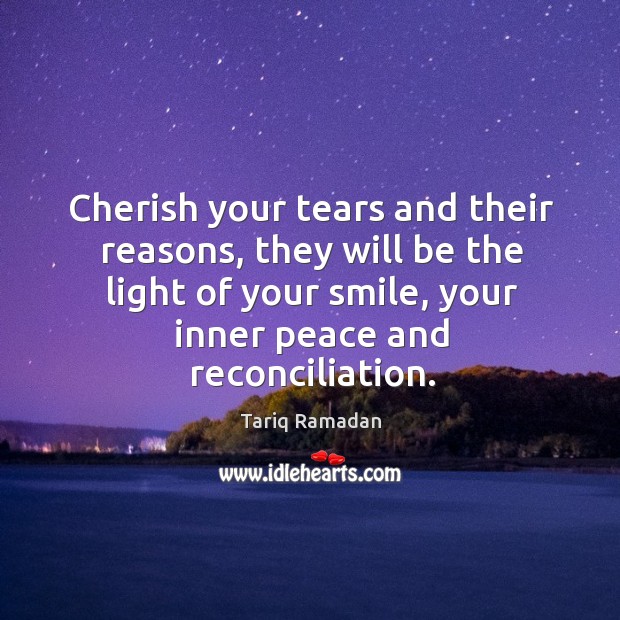 Cherish your tears and their reasons, they will be the light of Tariq Ramadan Picture Quote